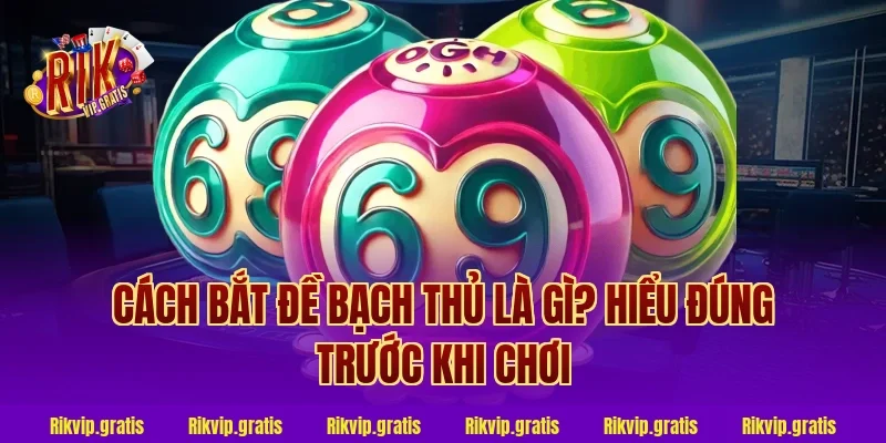 cách bắt đề bạch thủ là gì? Hiểu đúng trước khi chơi